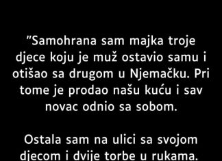 “Samohrana sam majka troje djece koju je muž ostavio samu…”