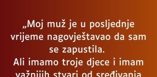 „Moj muž je u posljednje vrijeme nagovještavao da sam se zapustila…”