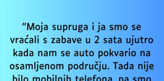 “Supruga i ja smo se vracali sa zabave u 2 ujutro i auto nam staje na osamljenom mjestu…”