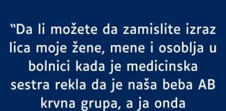 Supruga je A krvna grupa a ja Nulta, kada se beba rodila bila je AB – ! Moj komentar u bolnici je sve skamenio i svi su me gledali u cudu!