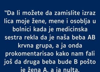 Supruga je A krvna grupa a ja Nulta, kada se beba rodila bila je AB – ! Moj komentar u bolnici je sve skamenio i svi su me gledali u cudu!