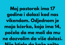 Pastorak sa 17 godina dolazi vikendom nama u posjetu, a onda moja kcerka od 14 godina mi je rekla nesto sto mi je krv sledilo!