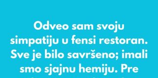 Odveo sam svoju simpatiju u fensi restoran. Sve je bilo savršeno; imali smo sjajnu hemiju.