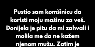 Pustio sam komšinicu da koristi moju mašinu za veš. Donijela je pitu da mi zahvali i molila me da ne kažem njenom mužu.